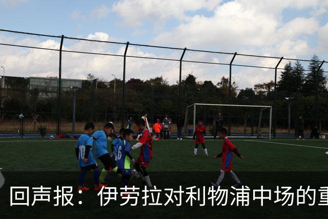 回声报：伊劳拉对利物浦中场的重建，可能将决定该队下赛季的成败