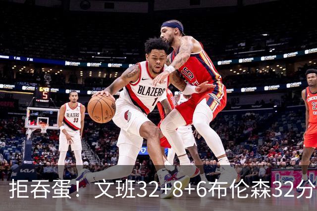 拒吞蛋！文班32+8+6布伦森32分 马刺险胜尼克斯总分1-2