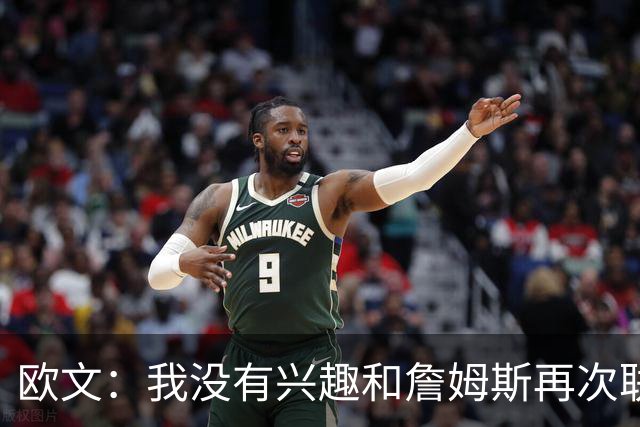 欧文：我没有兴趣和詹姆斯再次联手，全联盟只有两支球队能得到我